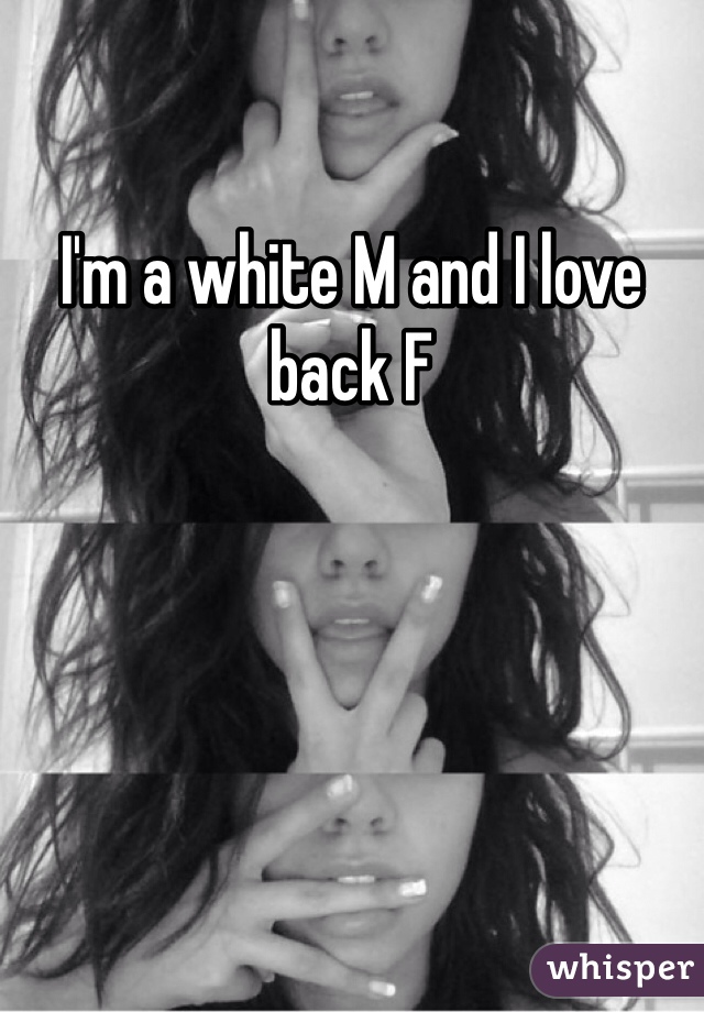 I'm a white M and I love back F