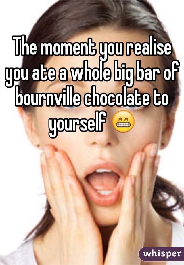 The moment you realise you ate a whole big bar of bournville chocolate to yourself 😁