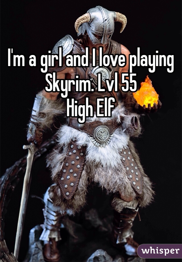 I'm a girl and I love playing Skyrim. Lvl 55
High Elf