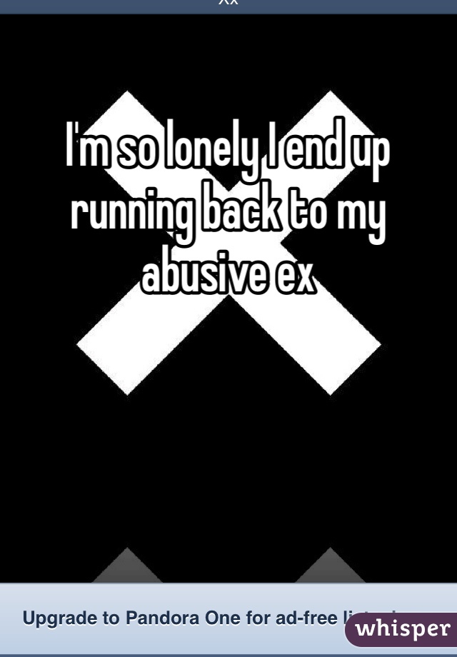I'm so lonely I end up running back to my abusive ex