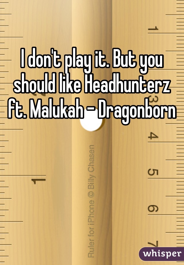 I don't play it. But you should like Headhunterz ft. Malukah - Dragonborn