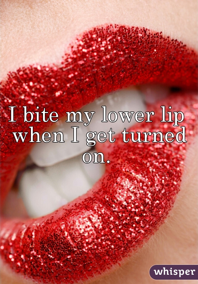 I bite my lower lip when I get turned on. 