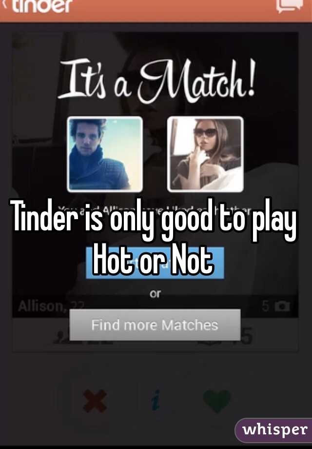 Tinder is only good to play 
Hot or Not