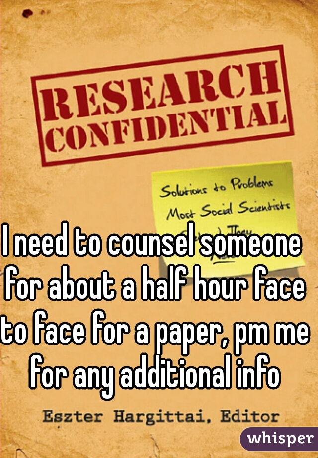 I need to counsel someone for about a half hour face to face for a paper, pm me for any additional info