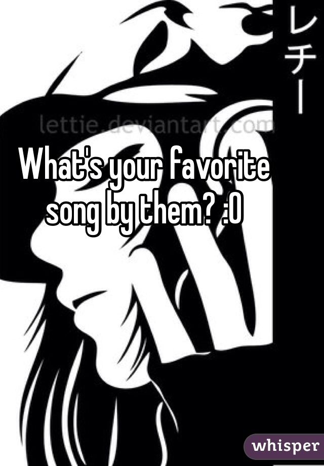 What's your favorite song by them? :0 