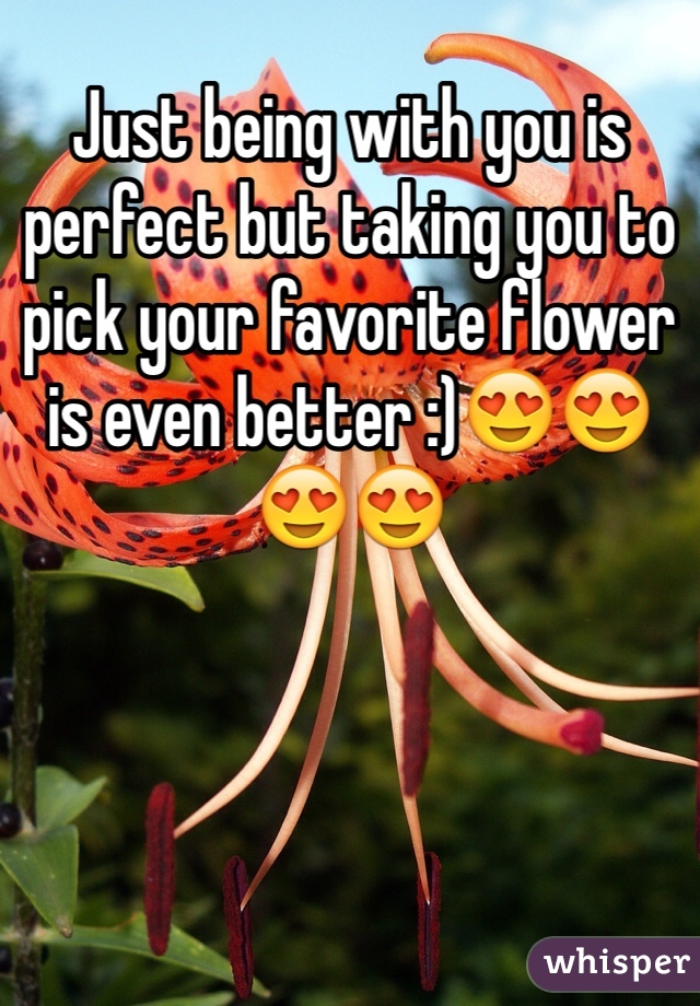 Just being with you is perfect but taking you to pick your favorite flower is even better :)😍😍😍😍