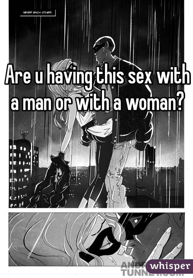 Are u having this sex with a man or with a woman?