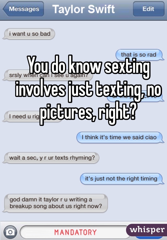 You do know sexting involves just texting, no pictures, right? 