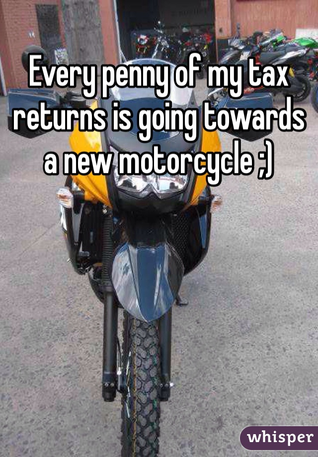 Every penny of my tax returns is going towards a new motorcycle ;)
