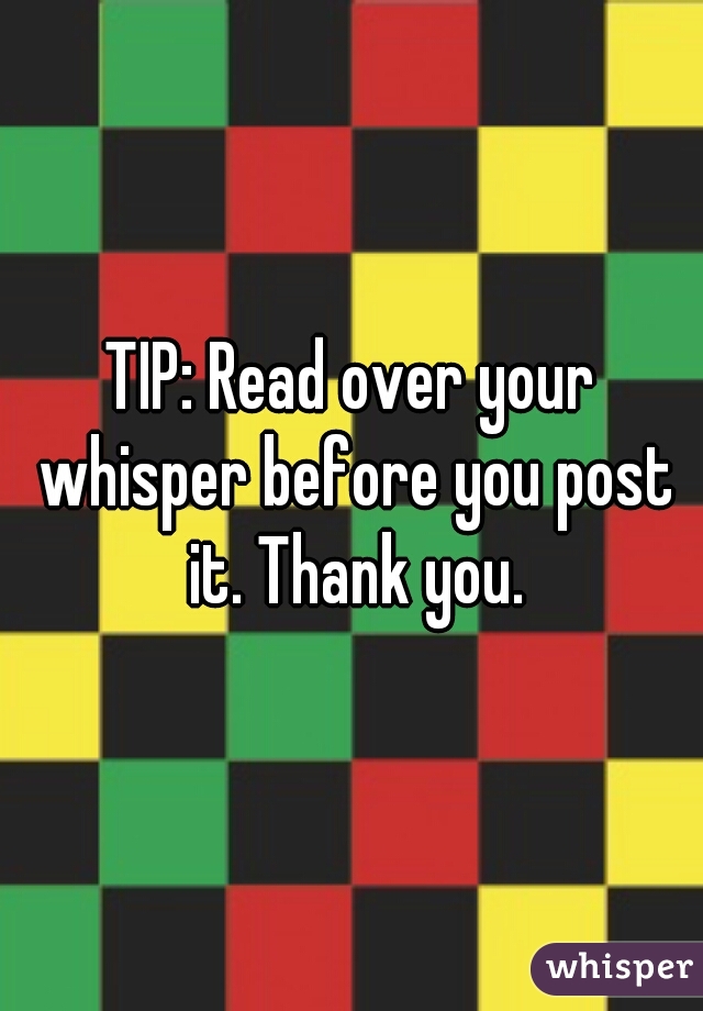TIP: Read over your whisper before you post it. Thank you.