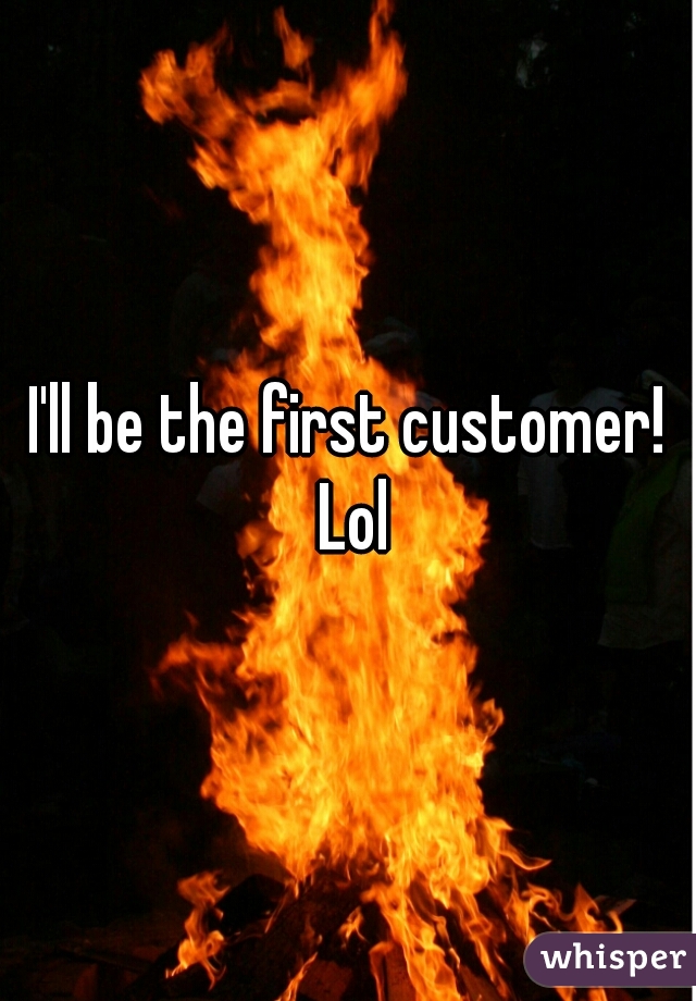 I'll be the first customer! Lol