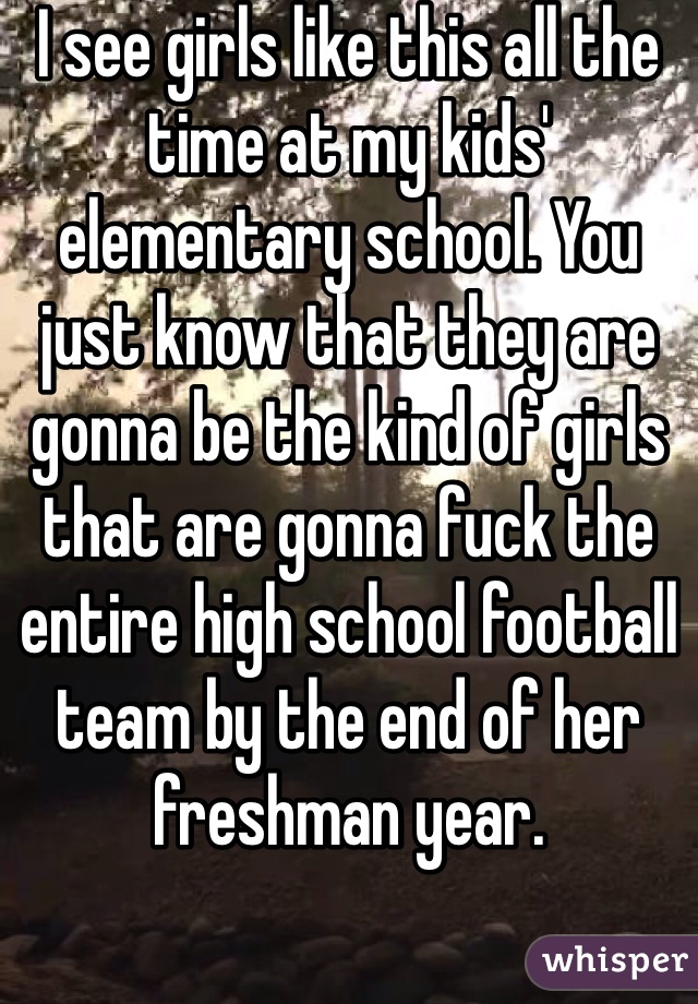 I see girls like this all the time at my kids' elementary school. You just know that they are gonna be the kind of girls that are gonna fuck the entire high school football team by the end of her freshman year. 