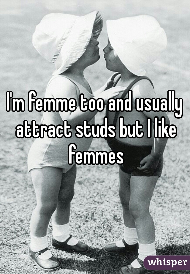 I'm femme too and usually attract studs but I like femmes