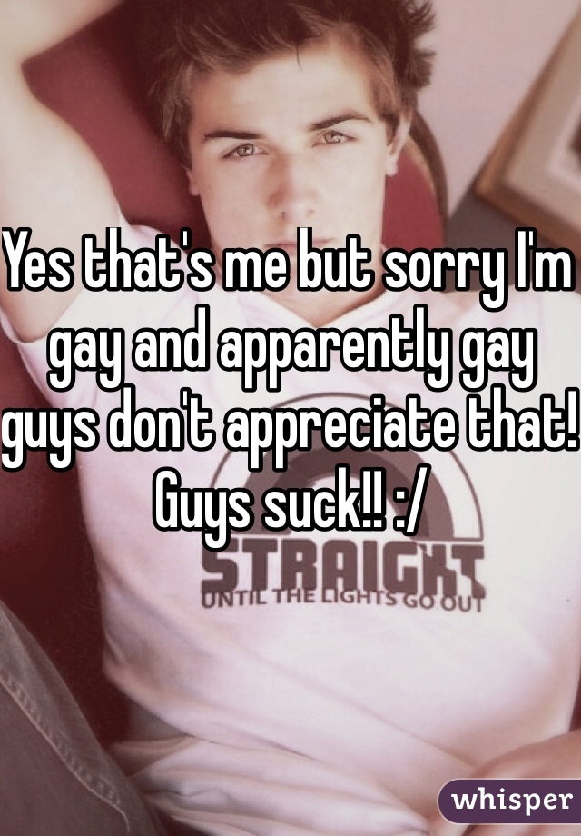 Yes that's me but sorry I'm gay and apparently gay guys don't appreciate that! Guys suck!! :/