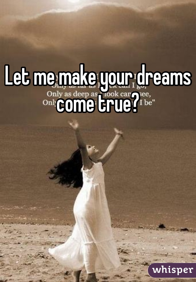 Let me make your dreams come true? 