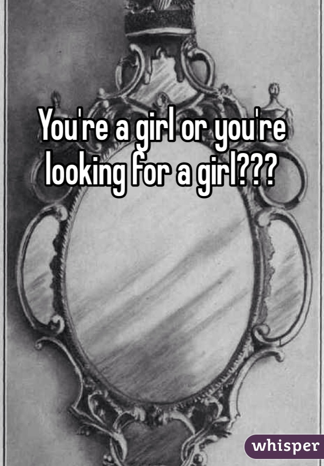 You're a girl or you're looking for a girl???