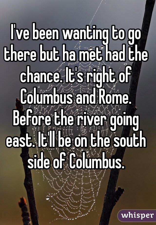 I've been wanting to go there but ha met had the chance. It's right of Columbus and Rome. Before the river going east. It'll be on the south side of Columbus. 