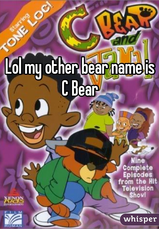 Lol my other bear name is C Bear 