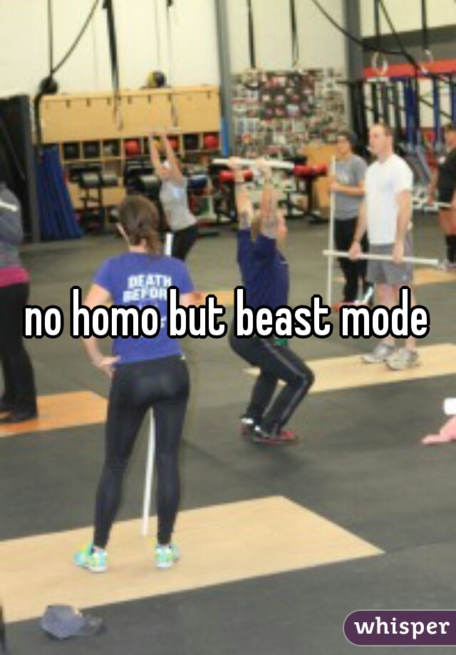 no homo but beast mode