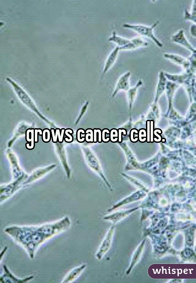grows cancer cells. 