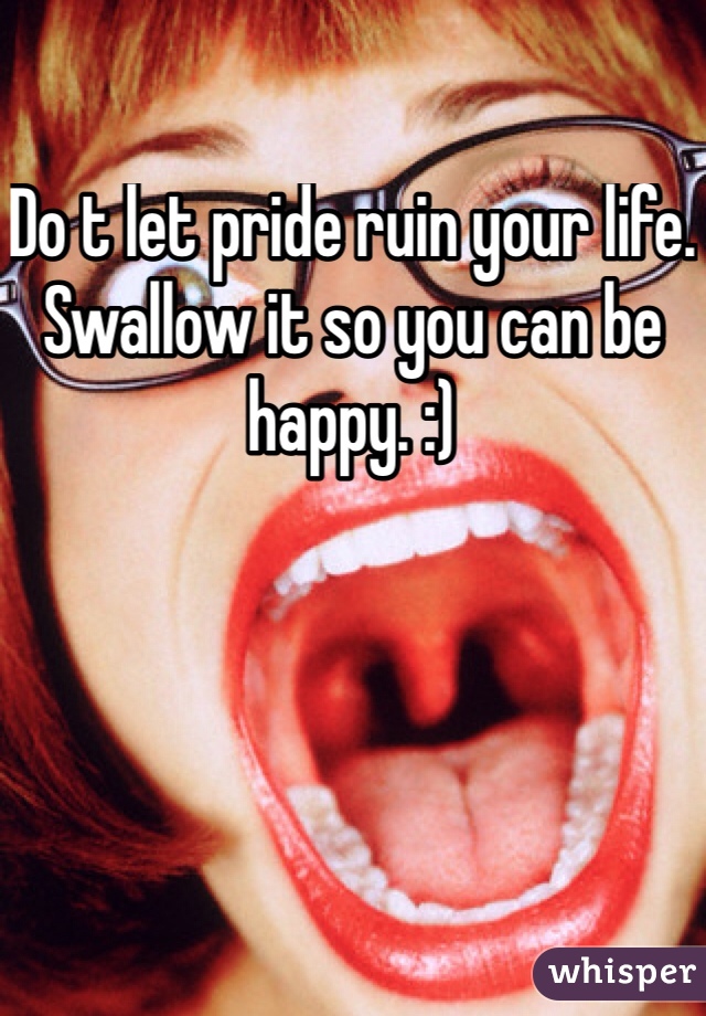 Do t let pride ruin your life. Swallow it so you can be happy. :)