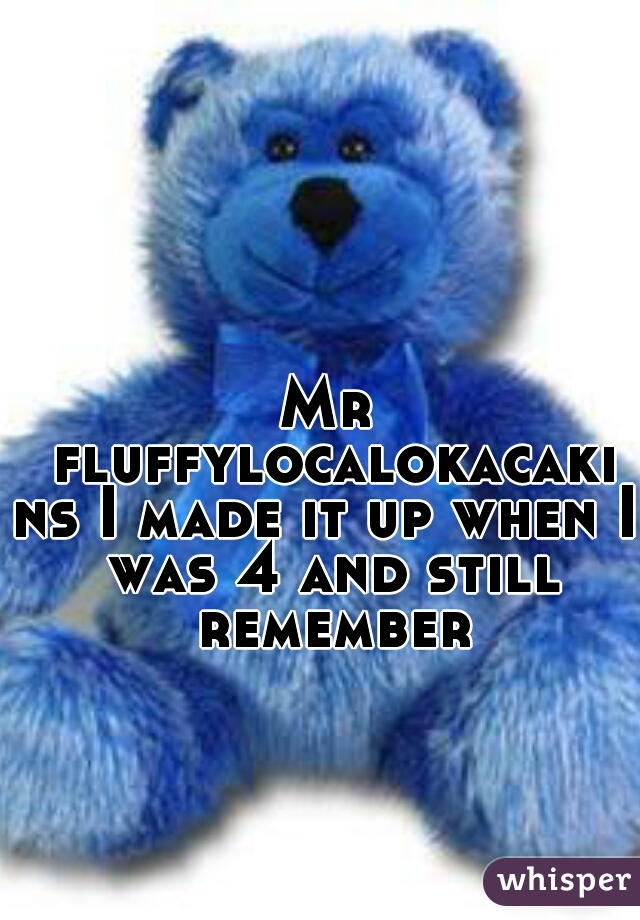 Mr fluffylocalokacakins I made it up when I was 4 and still remember
