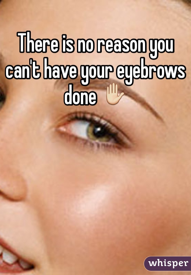There is no reason you can't have your eyebrows done ✋