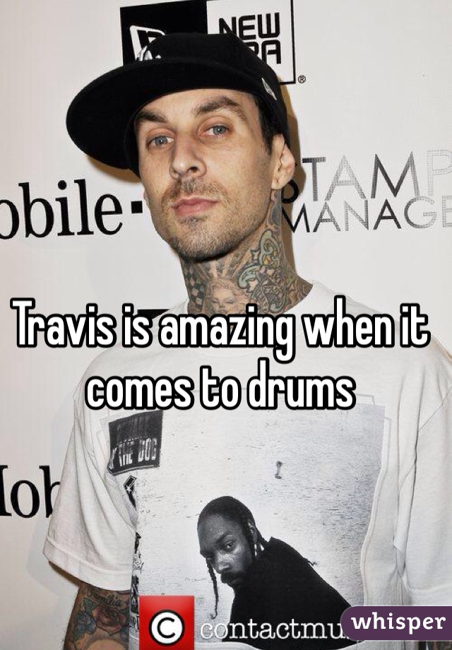 Travis is amazing when it comes to drums 