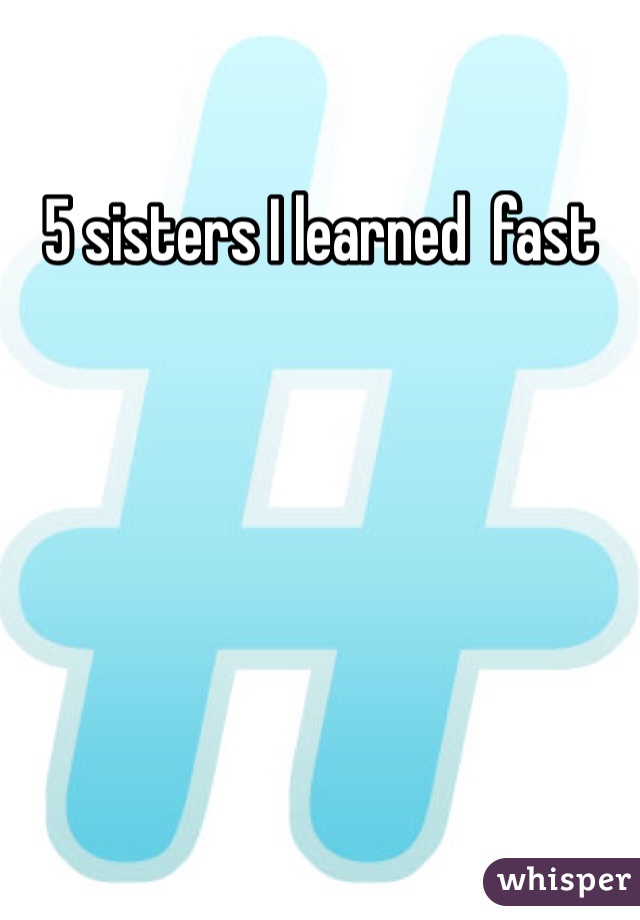 5 sisters I learned  fast 