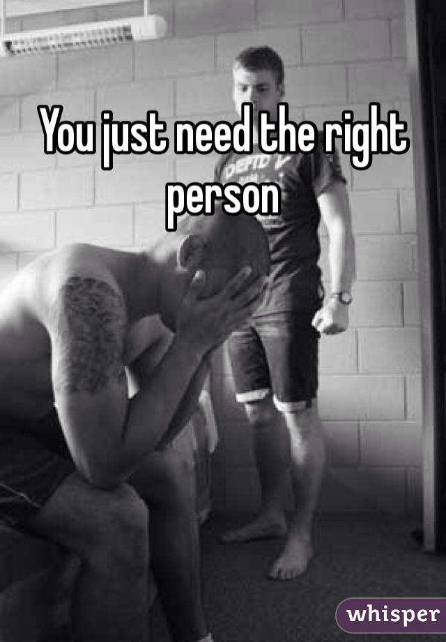 You just need the right person