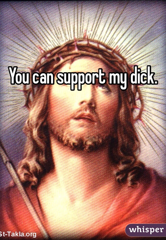 You can support my dick. 