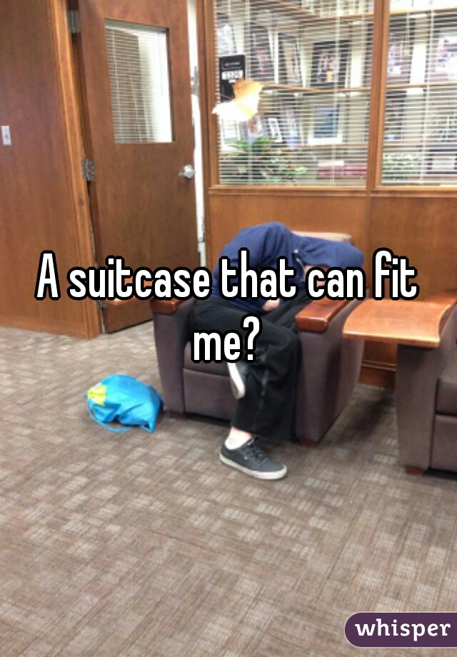 A suitcase that can fit me? 