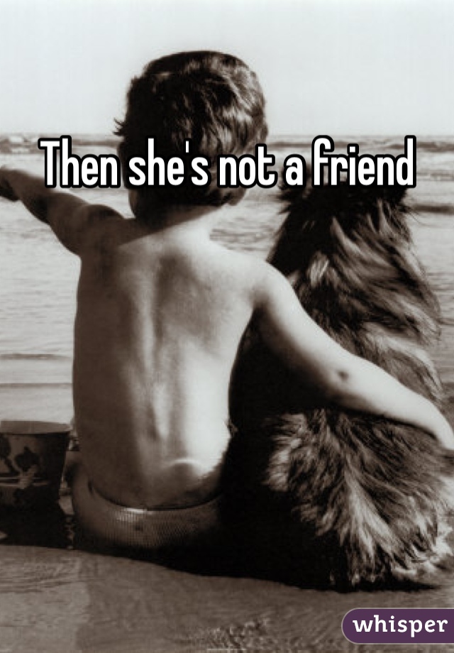Then she's not a friend  