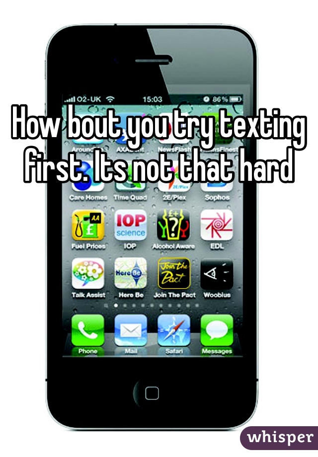 How bout you try texting first. Its not that hard