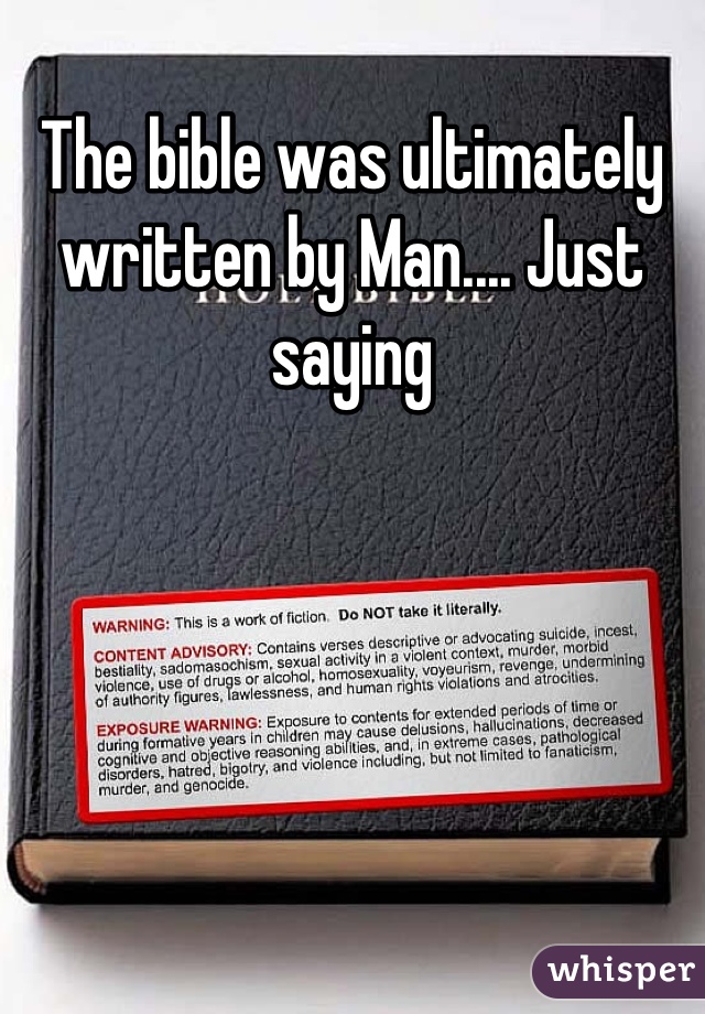 The bible was ultimately written by Man.... Just saying