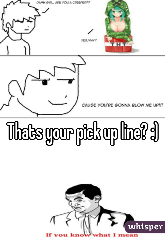 Thats your pick up line? :) 