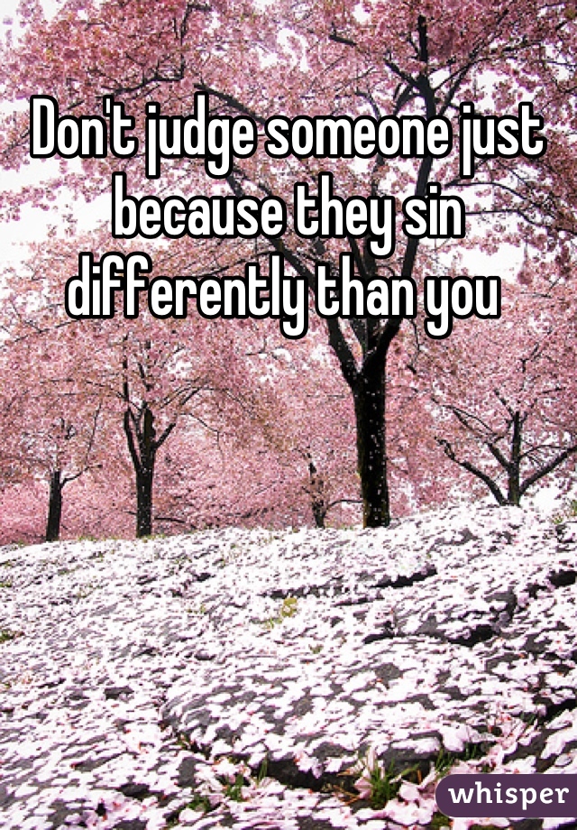 Don't judge someone just because they sin differently than you 