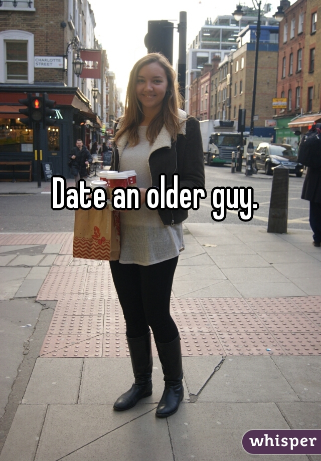 Date an older guy. 
