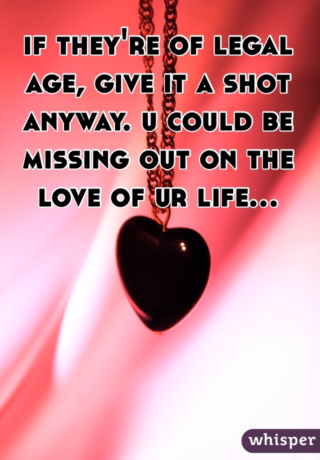 if they're of legal age, give it a shot anyway. u could be missing out on the love of ur life...