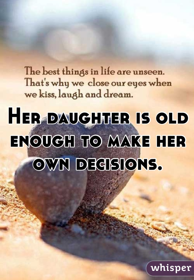 Her daughter is old enough to make her own decisions.