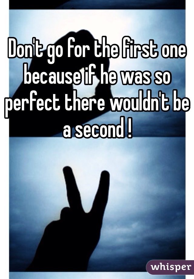 Don't go for the first one because if he was so perfect there wouldn't be a second !