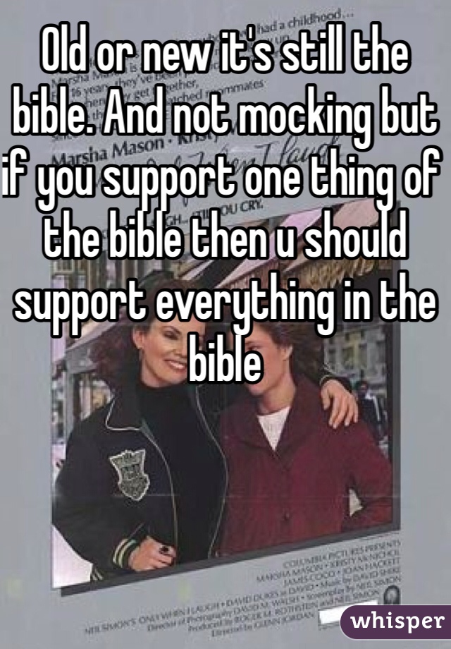Old or new it's still the bible. And not mocking but if you support one thing of the bible then u should support everything in the bible 