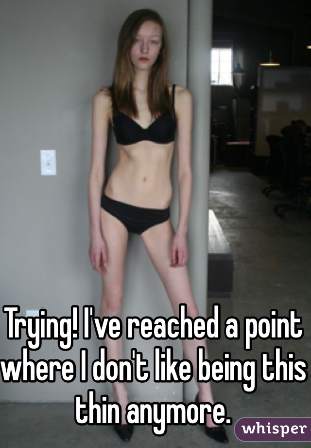 Trying! I've reached a point where I don't like being this thin anymore. 