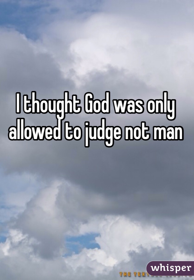I thought God was only allowed to judge not man
