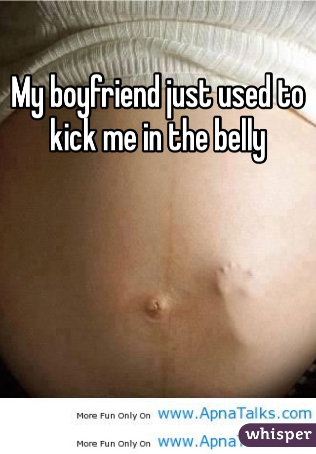 My boyfriend just used to kick me in the belly 