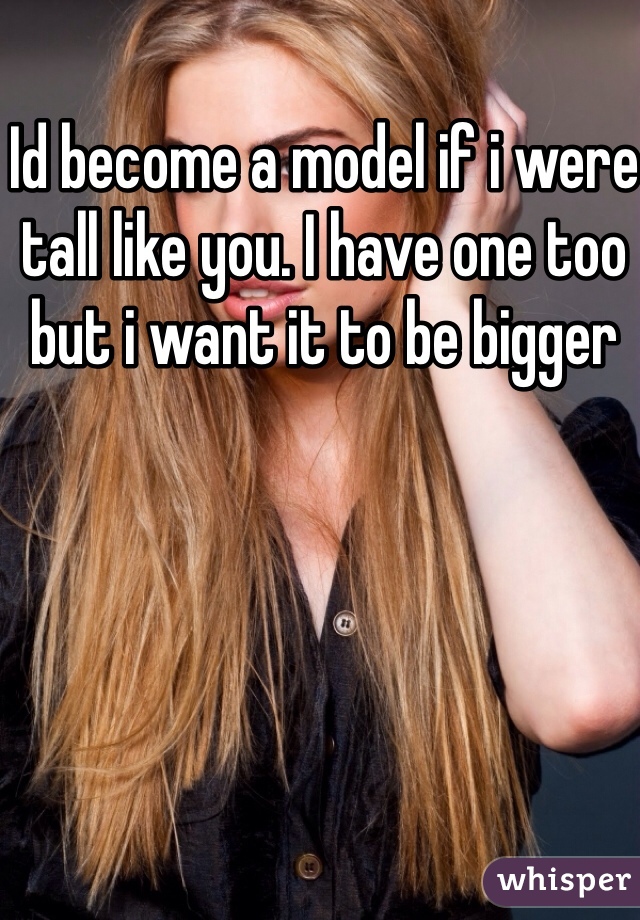 Id become a model if i were tall like you. I have one too but i want it to be bigger