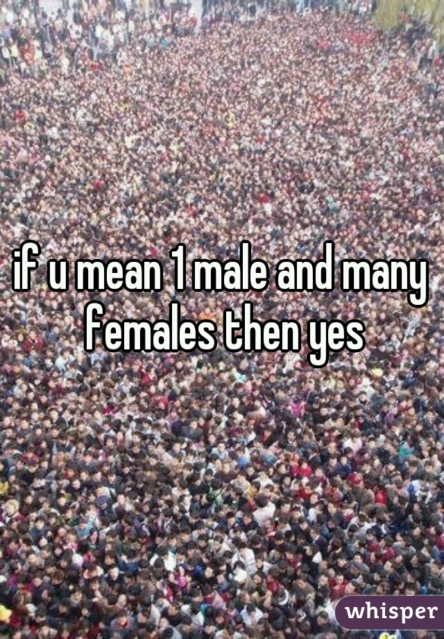 if u mean 1 male and many females then yes