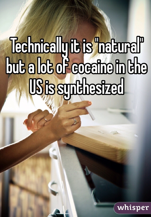 Technically it is "natural" but a lot of cocaine in the US is synthesized 