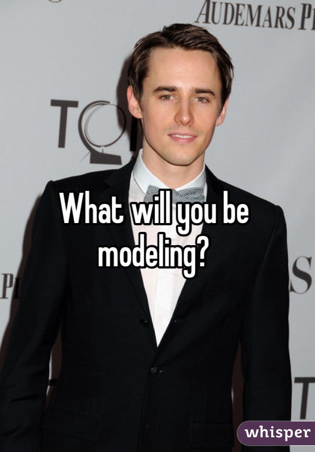 What will you be modeling?