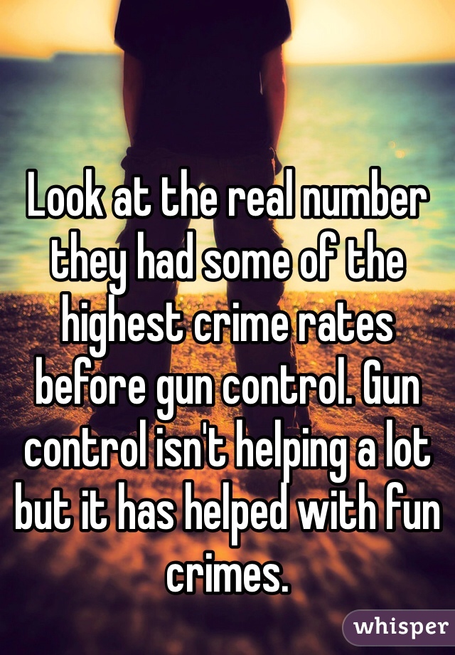 Look at the real number they had some of the highest crime rates before gun control. Gun control isn't helping a lot but it has helped with fun crimes. 